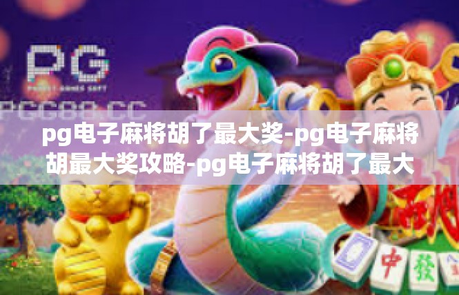 pg电子麻将胡了最大奖-pg电子麻将胡最大奖攻略-pg电子麻将胡了最大奖