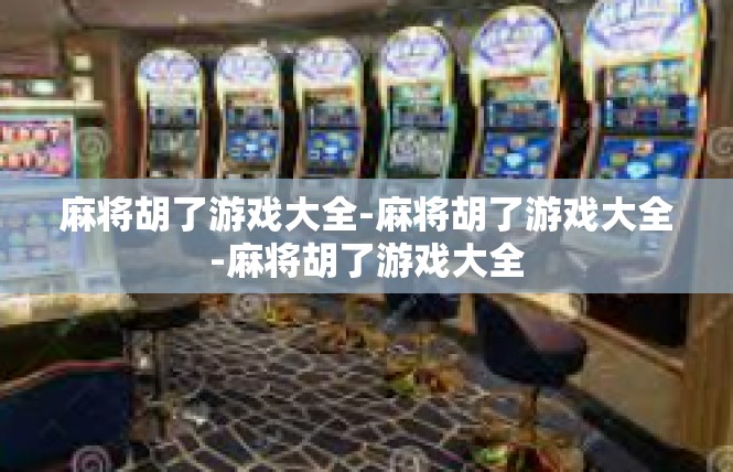 麻将胡了游戏大全-麻将胡了游戏大全-麻将胡了游戏大全