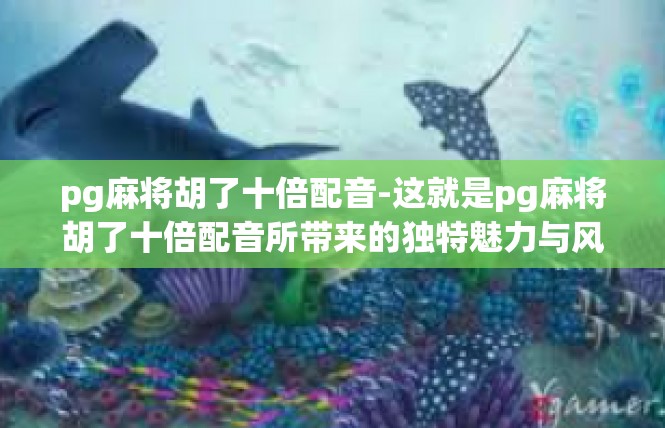 pg麻将胡了十倍配音-这就是pg麻将胡了十倍配音所带来的独特魅力与风采。让我们一起沉浸在这款游戏的世界中，感受那份激动人心的胡牌音效和令人陶醉的情感交流吧！pg麻将胡了十倍配音