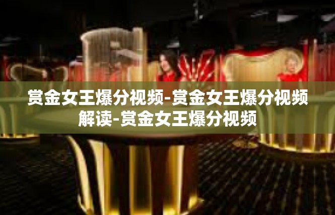 赏金女王爆分视频-赏金女王爆分视频解读-赏金女王爆分视频