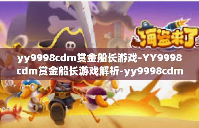 yy9998cdm赏金船长游戏-YY9998cdm赏金船长游戏解析-yy9998cdm赏金船长游戏