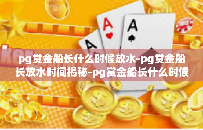 pg赏金船长什么时候放水-pg赏金船长放水时间揭秘-pg赏金船长什么时候放水