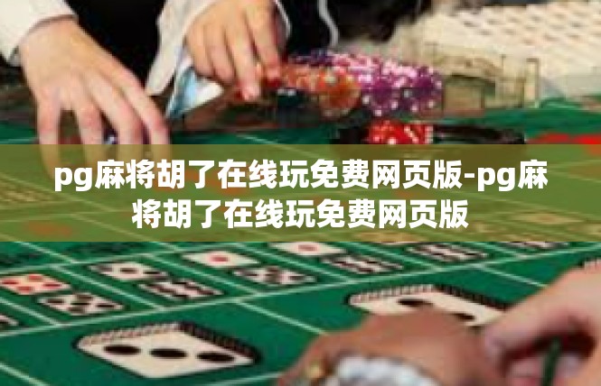 pg麻将胡了在线玩免费网页版-pg麻将胡了在线玩免费网页版