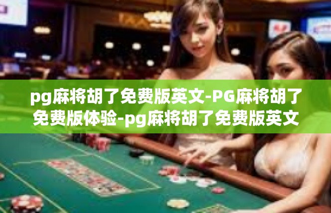 pg麻将胡了免费版英文-PG麻将胡了免费版体验-pg麻将胡了免费版英文