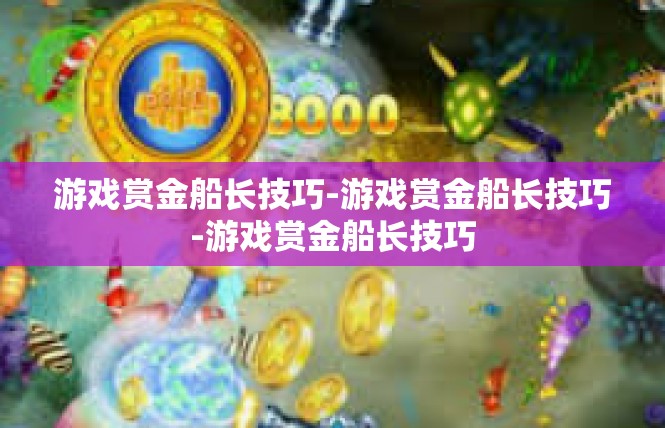 游戏赏金船长技巧-游戏赏金船长技巧-游戏赏金船长技巧