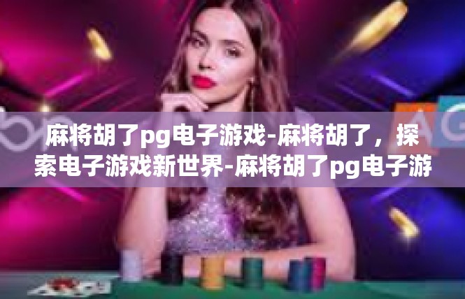 麻将胡了pg电子游戏-麻将胡了，探索电子游戏新世界-麻将胡了pg电子游戏