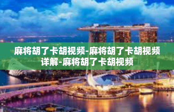 麻将胡了卡胡视频-麻将胡了卡胡视频详解-麻将胡了卡胡视频