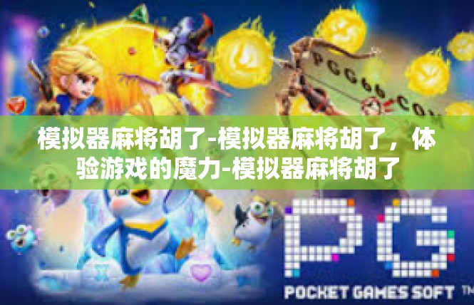 模拟器麻将胡了-模拟器麻将胡了，体验游戏的魔力-模拟器麻将胡了