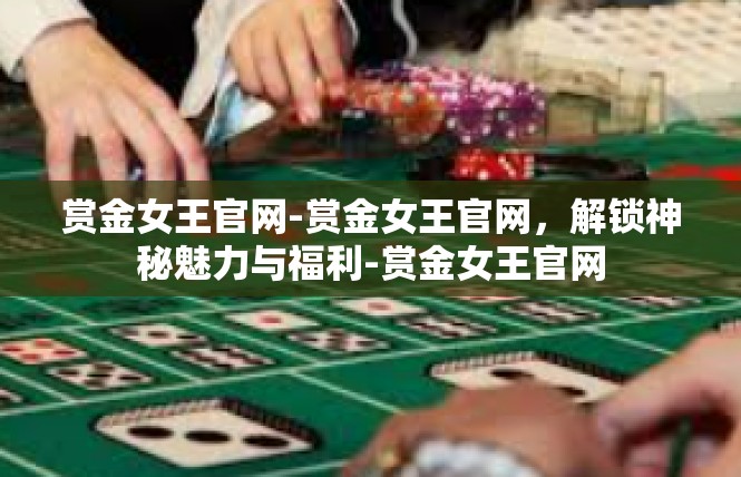 赏金女王官网-赏金女王官网，解锁神秘魅力与福利-赏金女王官网