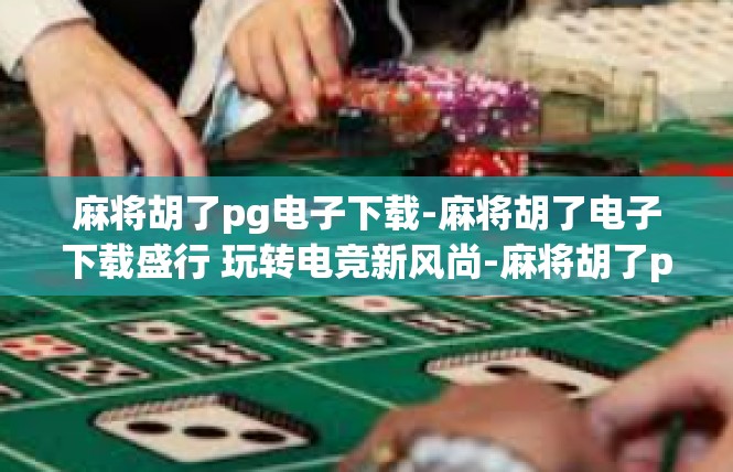 麻将胡了pg电子下载-麻将胡了电子下载盛行 玩转电竞新风尚-麻将胡了pg电子下载