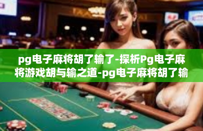 pg电子麻将胡了输了-探析Pg电子麻将游戏胡与输之道-pg电子麻将胡了输了