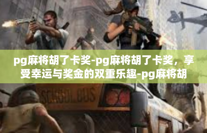 pg麻将胡了卡奖-pg麻将胡了卡奖，享受幸运与奖金的双重乐趣-pg麻将胡了卡奖