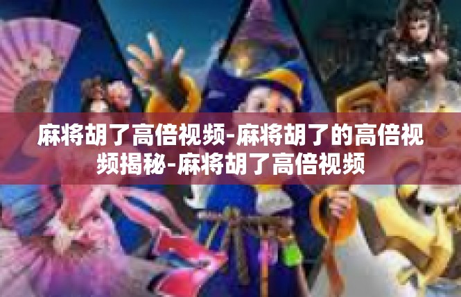 麻将胡了高倍视频-麻将胡了的高倍视频揭秘-麻将胡了高倍视频