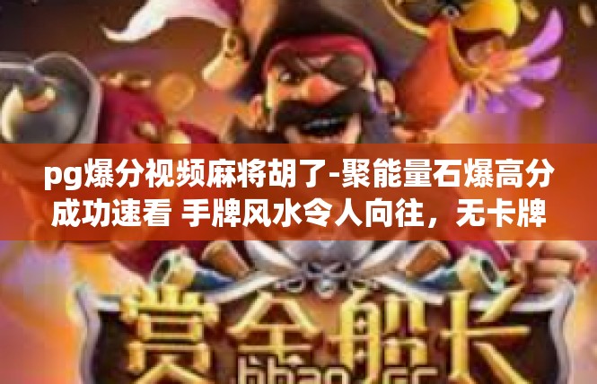 pg爆分视频麻将胡了-聚能量石爆高分成功速看 手牌风水令人向往，无卡牌好势之夜纵横飞翔！pg爆分视频麻将胡了