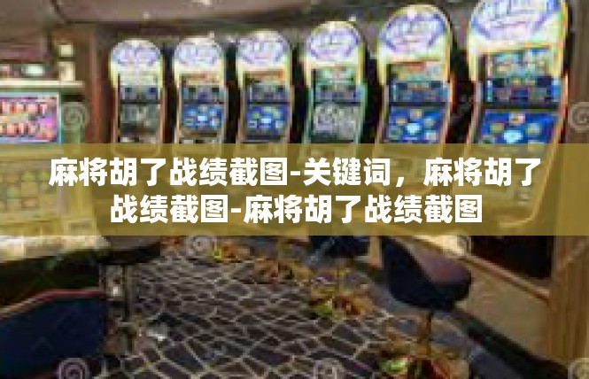 麻将胡了战绩截图-关键词，麻将胡了战绩截图-麻将胡了战绩截图
