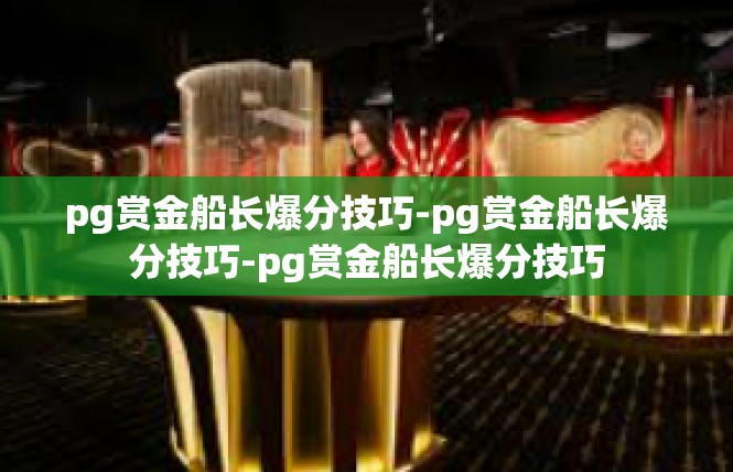 pg赏金船长爆分技巧-pg赏金船长爆分技巧-pg赏金船长爆分技巧