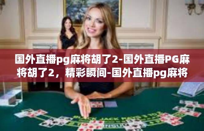 国外直播pg麻将胡了2-国外直播PG麻将胡了2，精彩瞬间-国外直播pg麻将胡了2