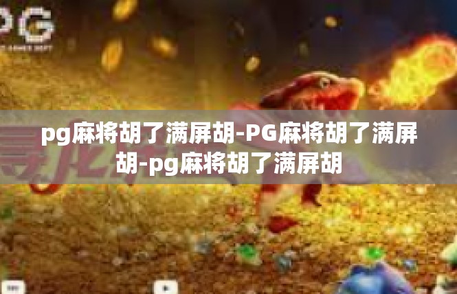 pg麻将胡了满屏胡-PG麻将胡了满屏胡-pg麻将胡了满屏胡