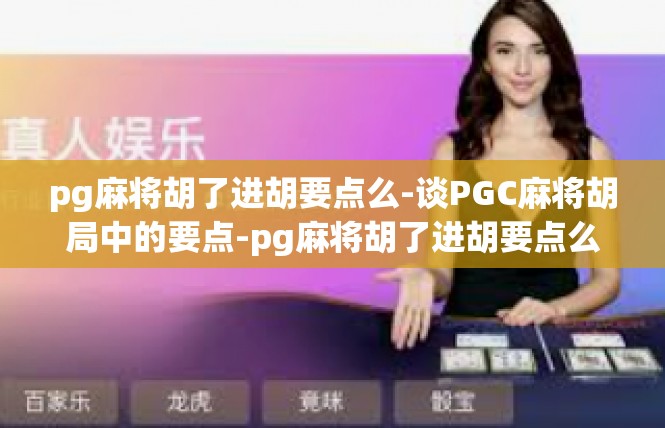 pg麻将胡了进胡要点么-谈PGC麻将胡局中的要点-pg麻将胡了进胡要点么