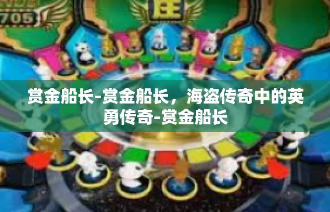 赏金船长-赏金船长，海盗传奇中的英勇传奇-赏金船长
