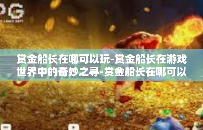 赏金船长在哪可以玩-赏金船长在游戏世界中的奇妙之寻-赏金船长在哪可以玩