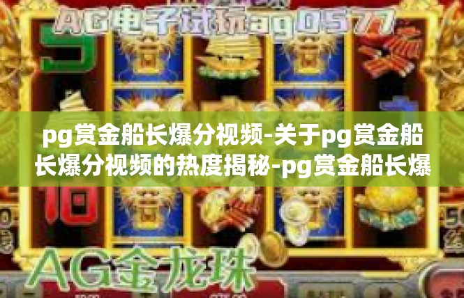 pg赏金船长爆分视频-关于pg赏金船长爆分视频的热度揭秘-pg赏金船长爆分视频