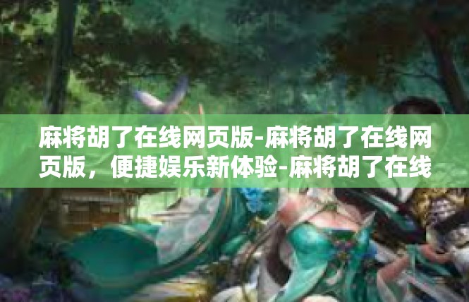 麻将胡了在线网页版-麻将胡了在线网页版，便捷娱乐新体验-麻将胡了在线网页版