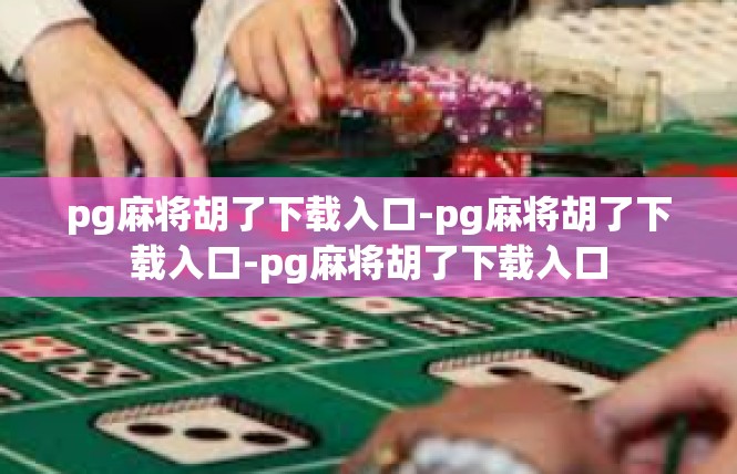pg麻将胡了下载入口-pg麻将胡了下载入口-pg麻将胡了下载入口