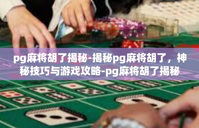 pg麻将胡了揭秘-揭秘pg麻将胡了，神秘技巧与游戏攻略-pg麻将胡了揭秘