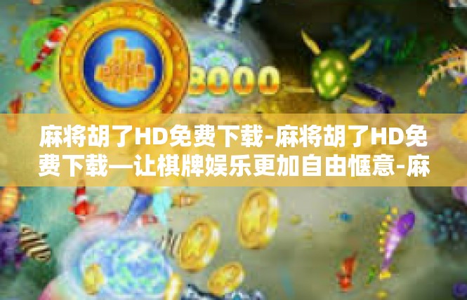 麻将胡了HD免费下载-麻将胡了HD免费下载—让棋牌娱乐更加自由惬意-麻将胡了HD免费下载