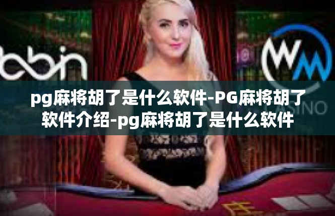 pg麻将胡了是什么软件-PG麻将胡了软件介绍-pg麻将胡了是什么软件