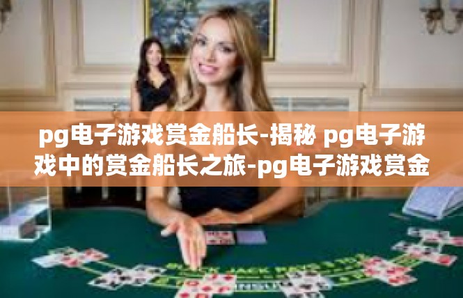 pg电子游戏赏金船长-揭秘 pg电子游戏中的赏金船长之旅-pg电子游戏赏金船长