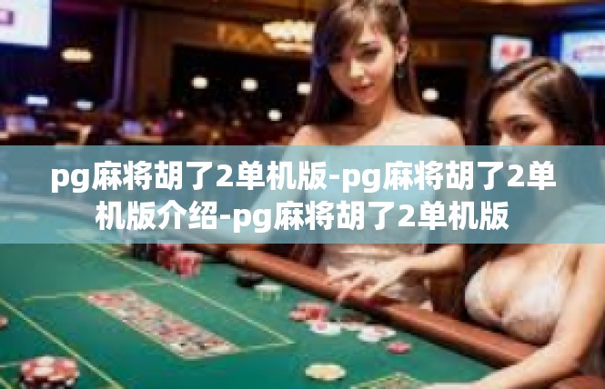 pg麻将胡了2单机版-pg麻将胡了2单机版介绍-pg麻将胡了2单机版