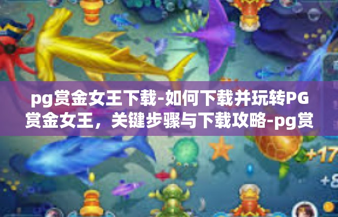 pg赏金女王下载-如何下载并玩转PG赏金女王，关键步骤与下载攻略-pg赏金女王下载