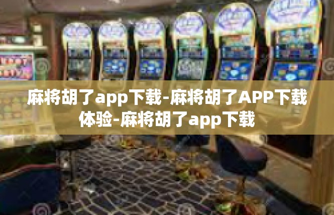 麻将胡了app下载-麻将胡了APP下载体验-麻将胡了app下载