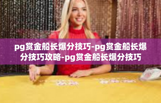 pg赏金船长爆分技巧-pg赏金船长爆分技巧攻略-pg赏金船长爆分技巧