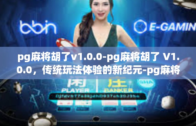 pg麻将胡了v1.0.0-pg麻将胡了 V1.0.0，传统玩法体验的新纪元-pg麻将胡了v1.0.0