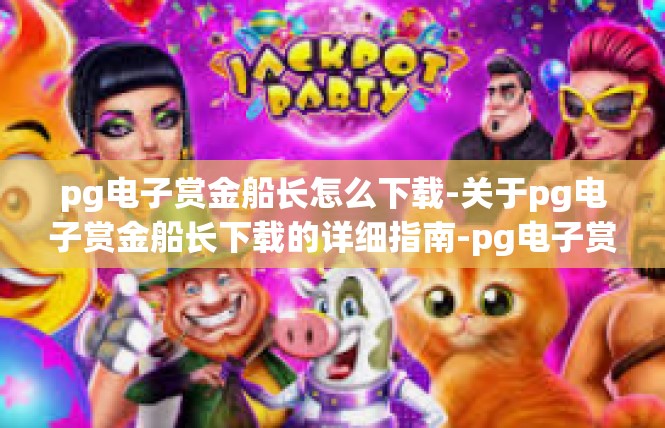 pg电子赏金船长怎么下载-关于pg电子赏金船长下载的详细指南-pg电子赏金船长怎么下载