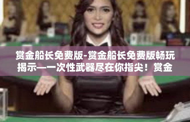 赏金船长免费版-赏金船长免费版畅玩揭示—一次性武器尽在你指尖！赏金船长免费版