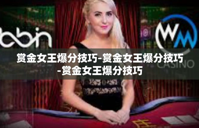 赏金女王爆分技巧-赏金女王爆分技巧-赏金女王爆分技巧