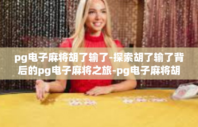 pg电子麻将胡了输了-探索胡了输了背后的pg电子麻将之旅-pg电子麻将胡了输了