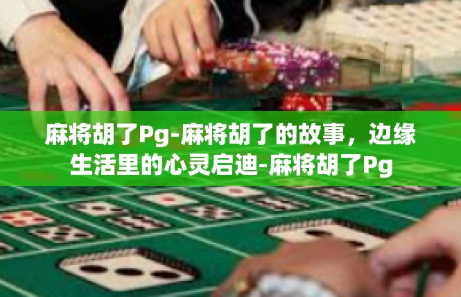 麻将胡了Pg-麻将胡了的故事，边缘生活里的心灵启迪-麻将胡了Pg
