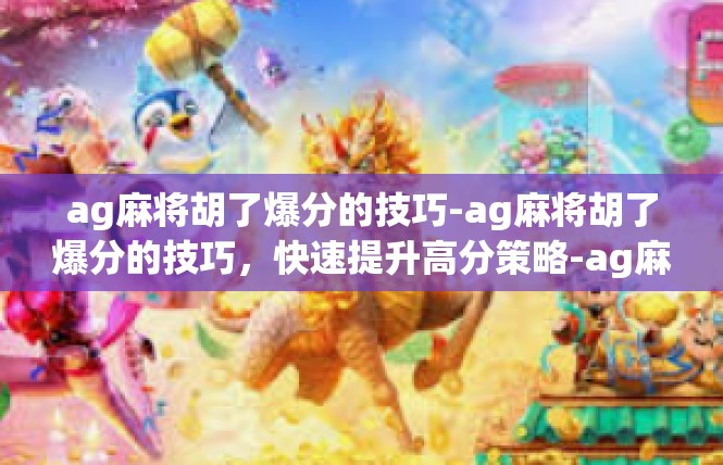 ag麻将胡了爆分的技巧-ag麻将胡了爆分的技巧，快速提升高分策略-ag麻将胡了爆分的技巧
