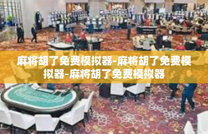 麻将胡了免费模拟器-麻将胡了免费模拟器-麻将胡了免费模拟器