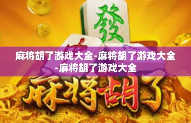 麻将胡了游戏大全-麻将胡了游戏大全-麻将胡了游戏大全