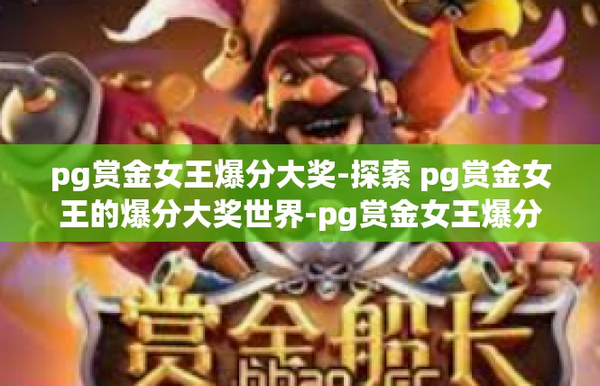 pg赏金女王爆分大奖-探索 pg赏金女王的爆分大奖世界-pg赏金女王爆分大奖