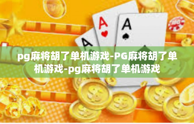 pg麻将胡了单机游戏-PG麻将胡了单机游戏-pg麻将胡了单机游戏