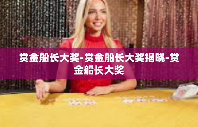 赏金船长大奖-赏金船长大奖揭晓-赏金船长大奖