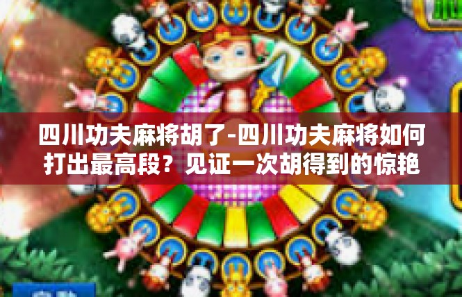 四川功夫麻将胡了-四川功夫麻将如何打出最高段？见证一次胡得到的惊艳时刻！四川功夫麻将胡了