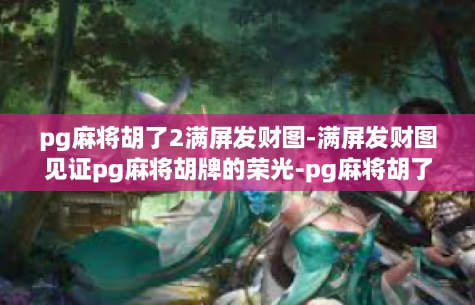 pg麻将胡了2满屏发财图-满屏发财图见证pg麻将胡牌的荣光-pg麻将胡了2满屏发财图